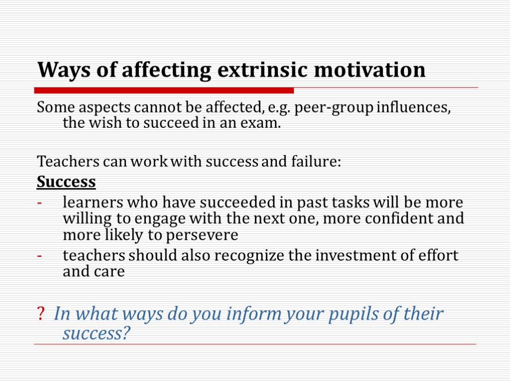 Ways of affecting extrinsic motivation Some aspects cannot be affected, e.g. peer-group influences, the